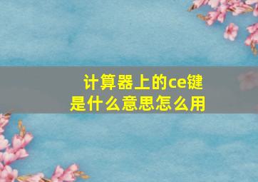 计算器上的ce键是什么意思怎么用