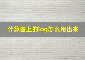 计算器上的log怎么用出来