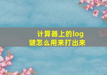 计算器上的log键怎么用来打出来