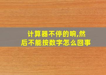 计算器不停的响,然后不能按数字怎么回事