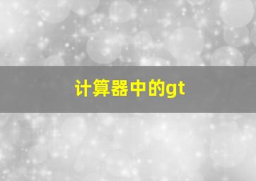 计算器中的gt