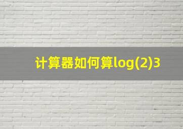 计算器如何算log(2)3