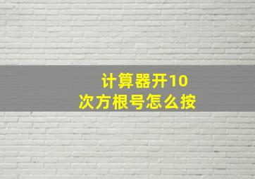 计算器开10次方根号怎么按