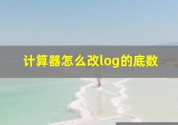 计算器怎么改log的底数