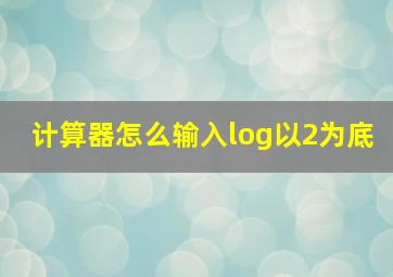 计算器怎么输入log以2为底