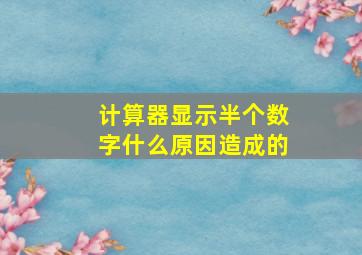 计算器显示半个数字什么原因造成的