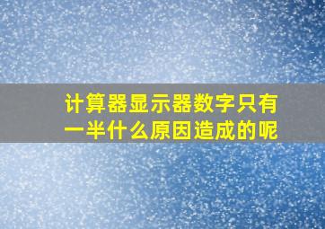 计算器显示器数字只有一半什么原因造成的呢