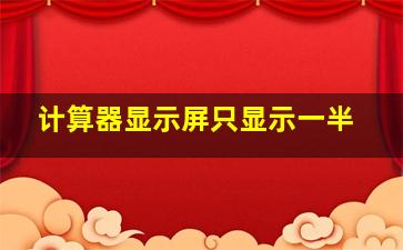 计算器显示屏只显示一半