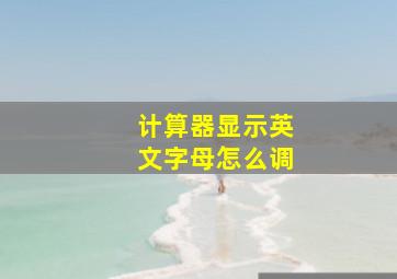 计算器显示英文字母怎么调