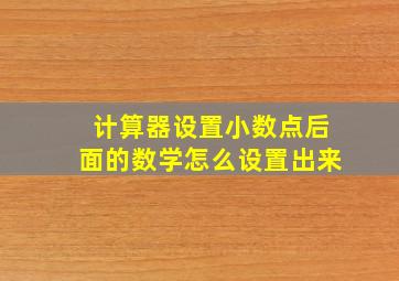 计算器设置小数点后面的数学怎么设置出来