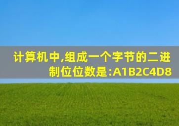 计算机中,组成一个字节的二进制位位数是:A1B2C4D8