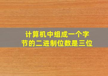 计算机中组成一个字节的二进制位数是三位