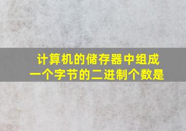 计算机的储存器中组成一个字节的二进制个数是