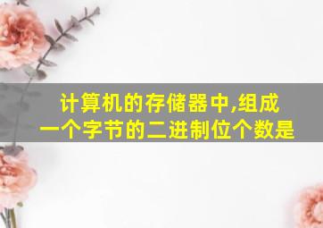 计算机的存储器中,组成一个字节的二进制位个数是