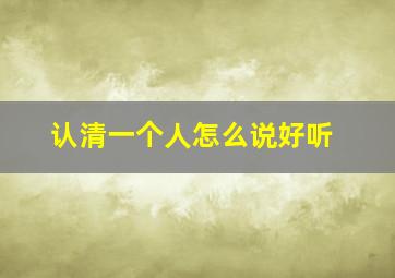 认清一个人怎么说好听