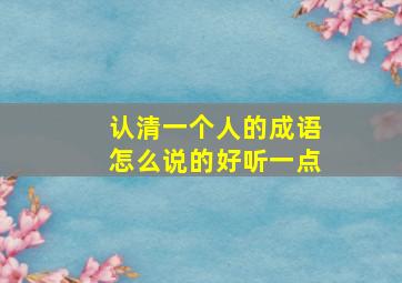 认清一个人的成语怎么说的好听一点