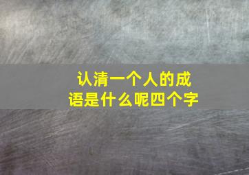 认清一个人的成语是什么呢四个字