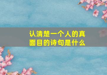 认清楚一个人的真面目的诗句是什么