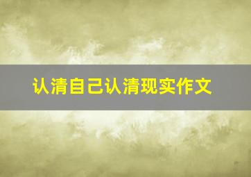 认清自己认清现实作文