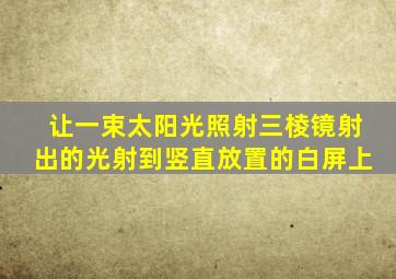 让一束太阳光照射三棱镜射出的光射到竖直放置的白屏上