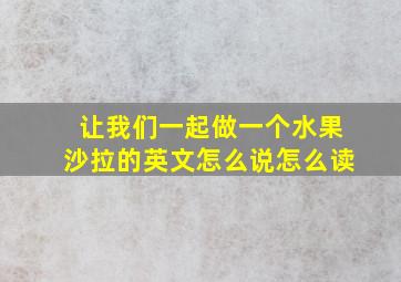 让我们一起做一个水果沙拉的英文怎么说怎么读