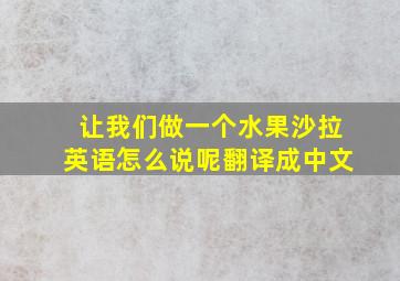 让我们做一个水果沙拉英语怎么说呢翻译成中文