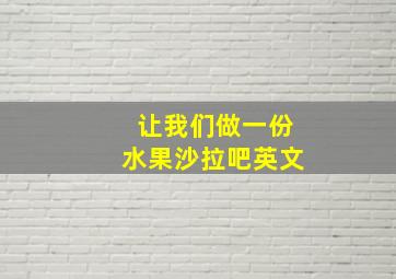 让我们做一份水果沙拉吧英文