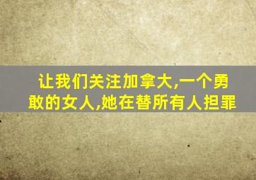 让我们关注加拿大,一个勇敢的女人,她在替所有人担罪