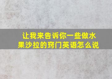 让我来告诉你一些做水果沙拉的窍门英语怎么说