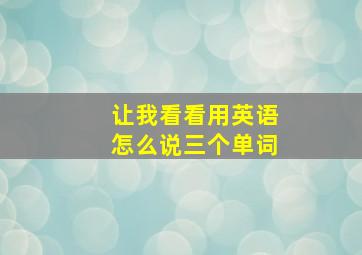 让我看看用英语怎么说三个单词