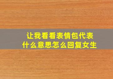 让我看看表情包代表什么意思怎么回复女生