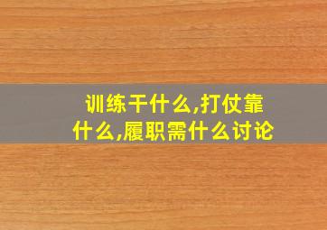 训练干什么,打仗靠什么,履职需什么讨论