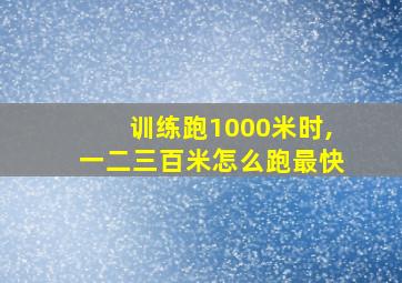 训练跑1000米时,一二三百米怎么跑最快