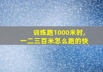 训练跑1000米时,一二三百米怎么跑的快