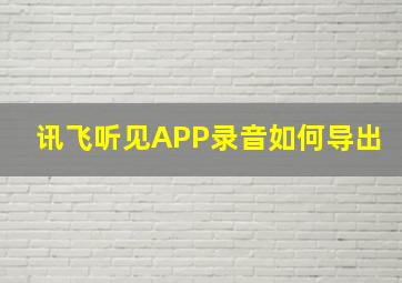 讯飞听见APP录音如何导出