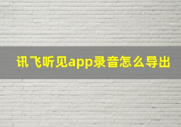 讯飞听见app录音怎么导出