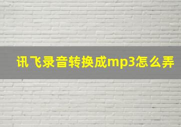 讯飞录音转换成mp3怎么弄