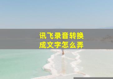 讯飞录音转换成文字怎么弄