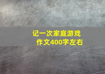 记一次家庭游戏作文400字左右