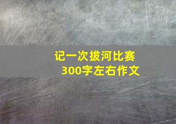 记一次拔河比赛300字左右作文