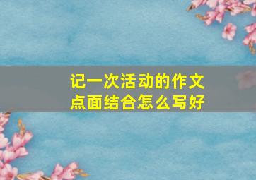 记一次活动的作文点面结合怎么写好