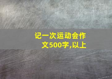 记一次运动会作文500字,以上