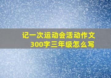 记一次运动会活动作文300字三年级怎么写