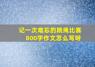 记一次难忘的跳绳比赛800字作文怎么写呀