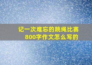 记一次难忘的跳绳比赛800字作文怎么写的