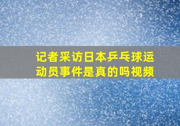 记者采访日本乒乓球运动员事件是真的吗视频