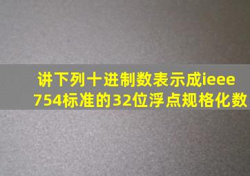 讲下列十进制数表示成ieee754标准的32位浮点规格化数