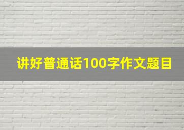 讲好普通话100字作文题目