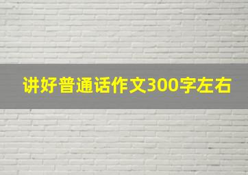 讲好普通话作文300字左右