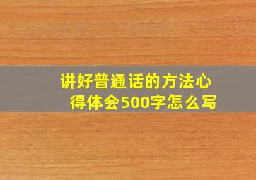 讲好普通话的方法心得体会500字怎么写